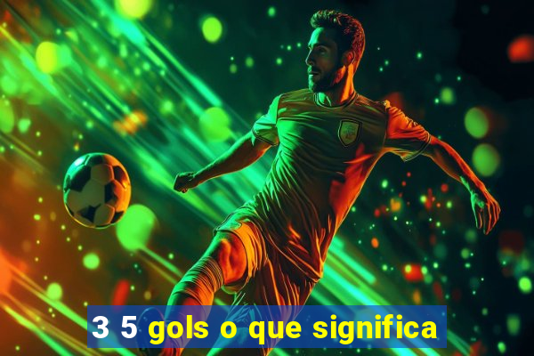 3 5 gols o que significa